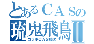 とあるＣＡＳの琉鬼飛鳥Ⅱ（コラボＣＡＳ放送）