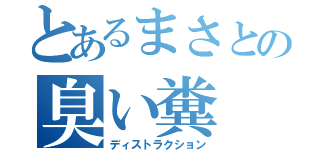 とあるまさとの臭い糞（ディストラクション）