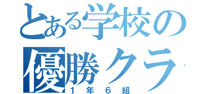 とある学校の優勝クラス（１年６組）