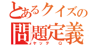 とあるクイズの問題定義（ヤッテ　Ｑ）