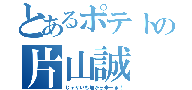 とあるポテトの片山誠（じゃがいも畑から来ーる！）