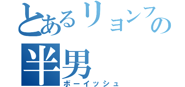 とあるリョンファの半男（ボーイッシュ）