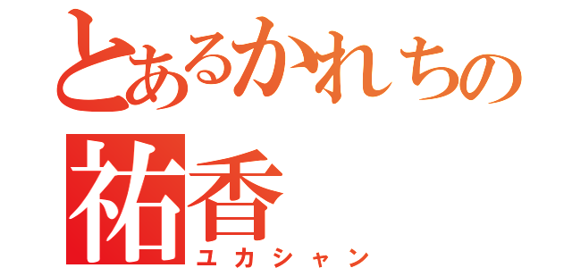 とあるかれちの祐香（ユカシャン）