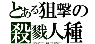 とある狙撃の殺戮人種（ステンバーイ、ビューティフォー）