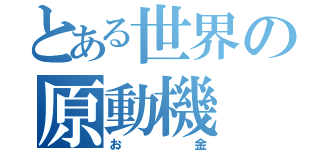 とある世界の原動機（お金）