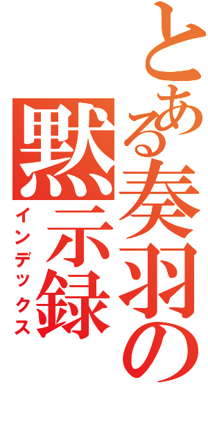 とある奏羽の黙示録（インデックス）