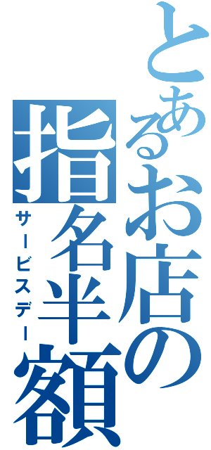 とあるお店の指名半額（サービスデー）