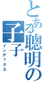 とある聰明の子子（インデックス）