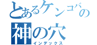 とあるケンコバの神の穴（インデックス）