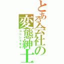 とある会社の変態紳士（コニシトモキ）