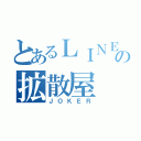 とあるＬＩＮＥの拡散屋（ＪＯＫＥＲ）