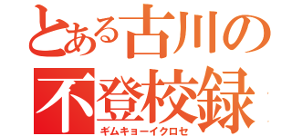 とある古川の不登校録（ギムキョーイクロセ）