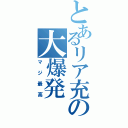 とあるリア充の大爆発（マジ最高）