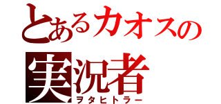 とあるカオスの実況者（ヲタヒトラー）