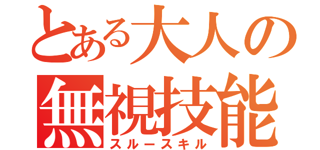 とある大人の無視技能（スルースキル）