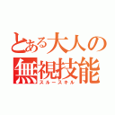 とある大人の無視技能（スルースキル）