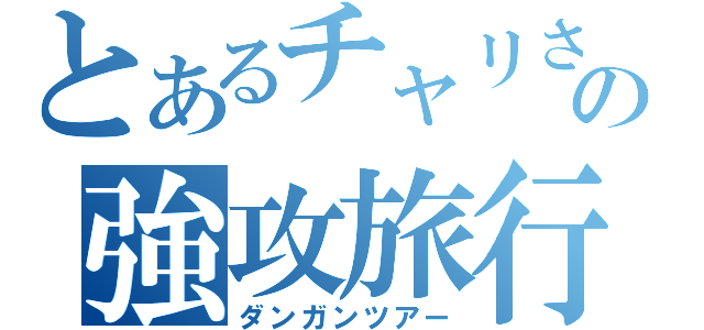 とあるチャリさの強攻旅行（ダンガンツアー）