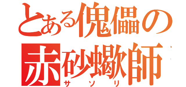 とある傀儡の赤砂蠍師（サソリ）