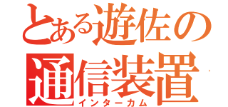 とある遊佐の通信装置（インターカム）