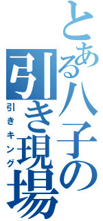 とある八子の引き現場（引きキング）