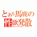 とある馬鹿の性欲発散（テクノブレイカー）