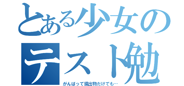 とある少女のテスト勉強（がんばって提出物だけでも…）