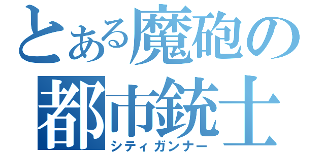 とある魔砲の都市銃士（シティガンナー）