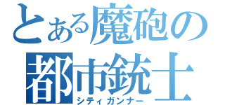 とある魔砲の都市銃士（シティガンナー）