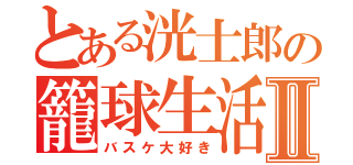 とある洸士郎の籠球生活Ⅱ（バスケ大好き）