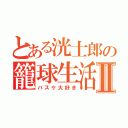 とある洸士郎の籠球生活Ⅱ（バスケ大好き）