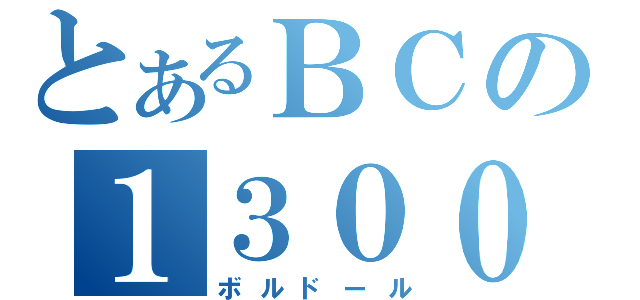 とあるＢＣの１３００（ボルドール）