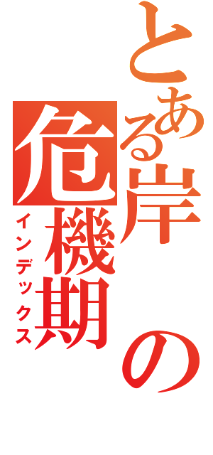 とある岸の危機期（インデックス）