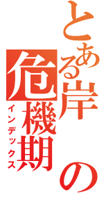 とある岸の危機期（インデックス）