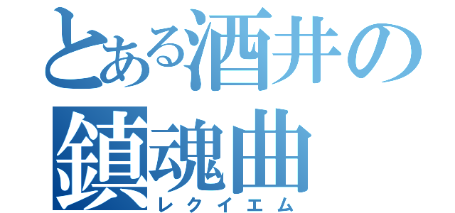 とある酒井の鎮魂曲（レクイエム）