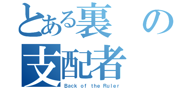 とある裏 の支配者（Ｂａｃｋ ｏｆ ｔｈｅ Ｒｕｌｅｒ）