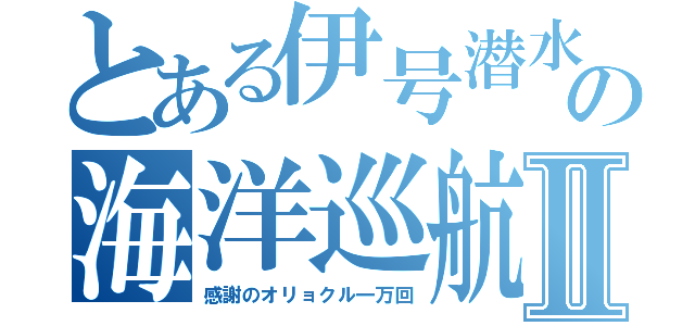 とある伊号潜水艦の海洋巡航Ⅱ（感謝のオリョクル一万回）