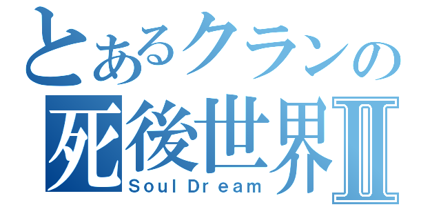 とあるクランの死後世界Ⅱ（ＳｏｕｌＤｒｅａｍ）