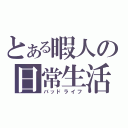 とある暇人の日常生活（バッドライフ）