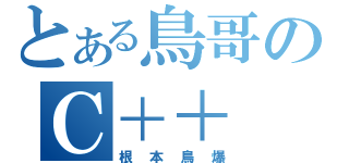 とある鳥哥のＣ＋＋（根本鳥爆）