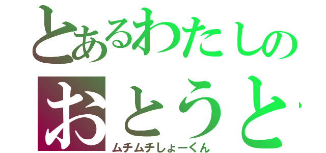 とあるわたしのおとうと（ムチムチしょーくん）