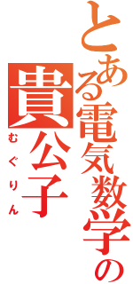 とある電気数学の貴公子（むぐりん）