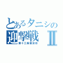 とあるタニシの迎撃戦Ⅱ（第十三新東京市）