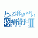 とある麻酔科医の疼痛管理Ⅱ（シーピーエー）