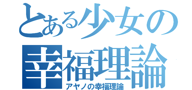 とある少女の幸福理論（アヤノの幸福理論）