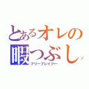 とあるオレの暇つぶし（フリーブレイク←）