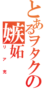 とあるヲタクの嫉妬（リア充）