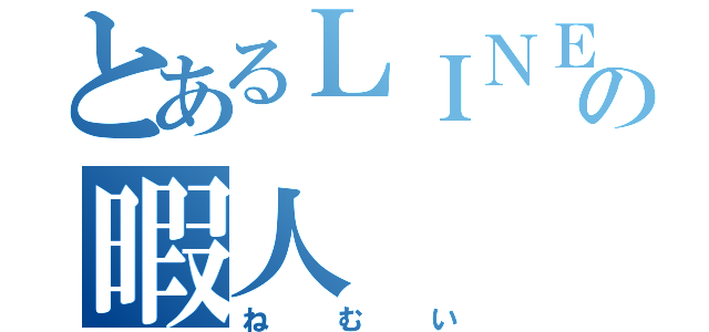 とあるＬＩＮＥの暇人（ねむい）