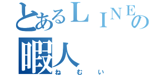 とあるＬＩＮＥの暇人（ねむい）