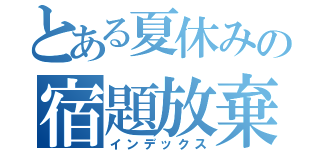 とある夏休みの宿題放棄（インデックス）