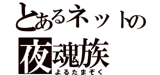 とあるネットの夜魂族（よるたまぞく）